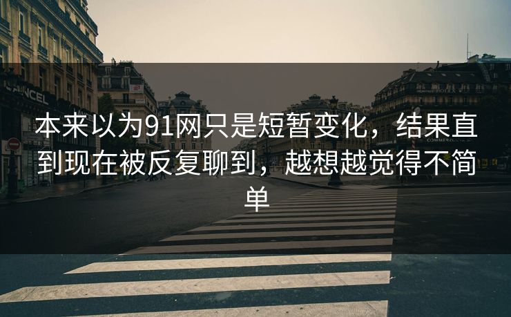 本来以为91网只是短暂变化，结果直到现在被反复聊到，越想越觉得不简单