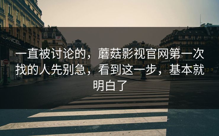 一直被讨论的，蘑菇影视官网第一次找的人先别急，看到这一步，基本就明白了