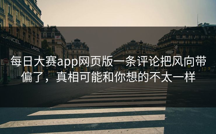 每日大赛app网页版一条评论把风向带偏了，真相可能和你想的不太一样