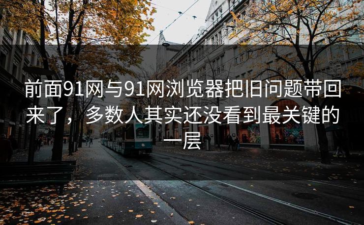 前面91网与91网浏览器把旧问题带回来了，多数人其实还没看到最关键的一层