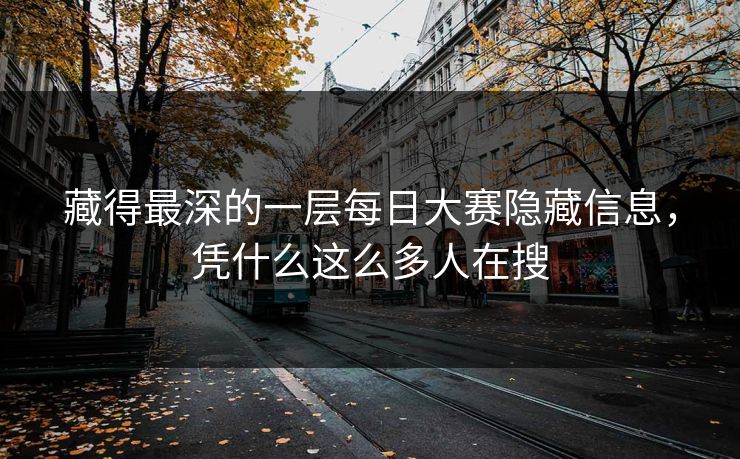 藏得最深的一层每日大赛隐藏信息，凭什么这么多人在搜
