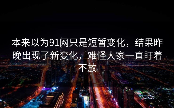 本来以为91网只是短暂变化，结果昨晚出现了新变化，难怪大家一直盯着不放