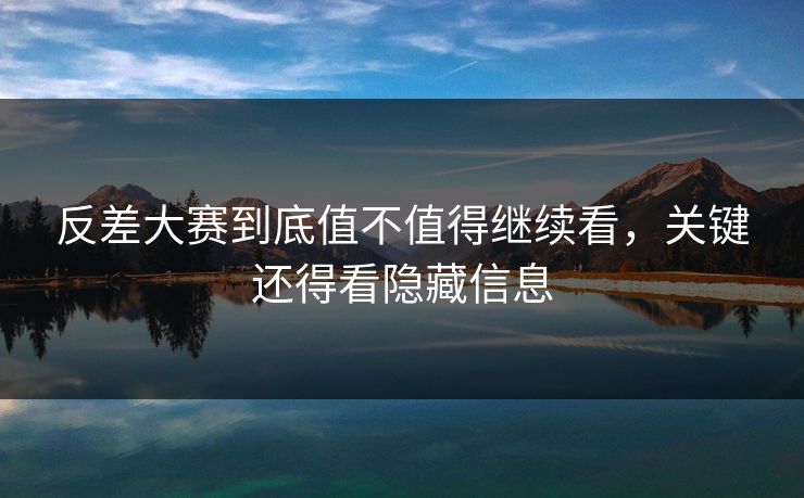 反差大赛到底值不值得继续看，关键还得看隐藏信息