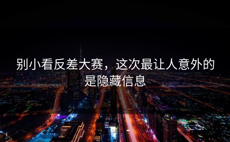 别小看反差大赛，这次最让人意外的是隐藏信息