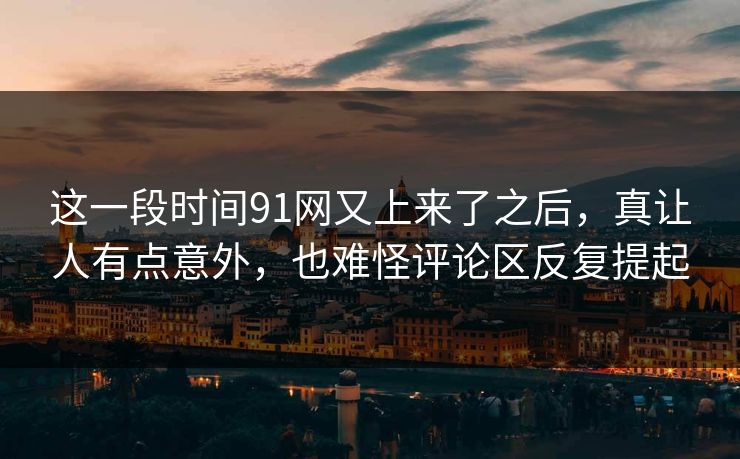 这一段时间91网又上来了之后，真让人有点意外，也难怪评论区反复提起