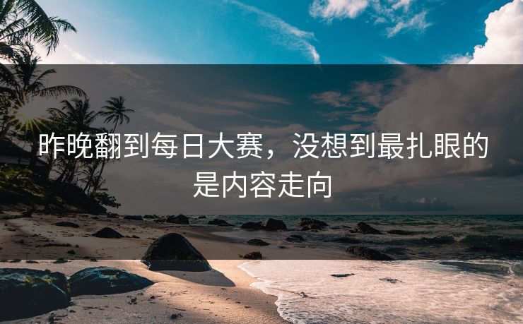 昨晚翻到每日大赛，没想到最扎眼的是内容走向