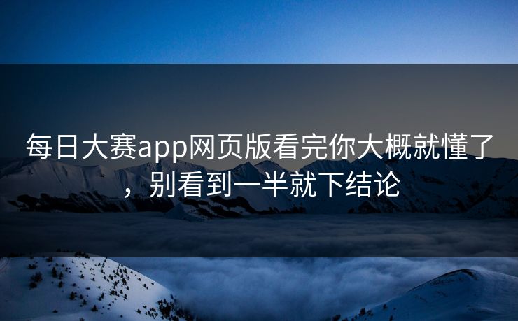 每日大赛app网页版看完你大概就懂了，别看到一半就下结论