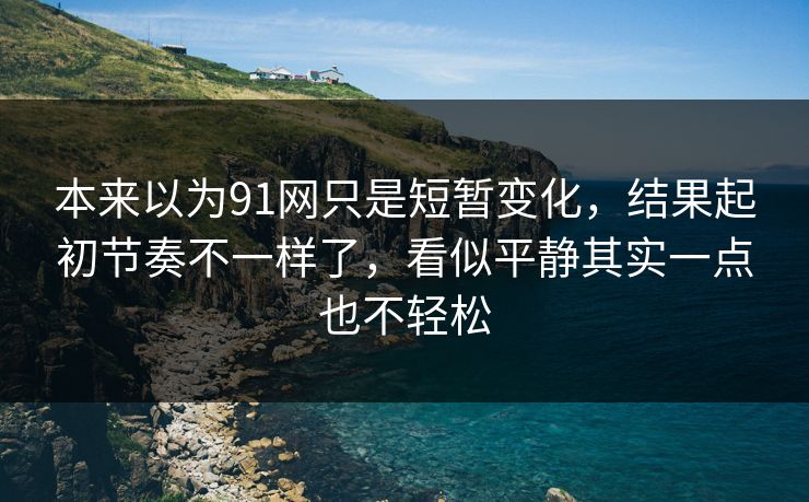 本来以为91网只是短暂变化，结果起初节奏不一样了，看似平静其实一点也不轻松