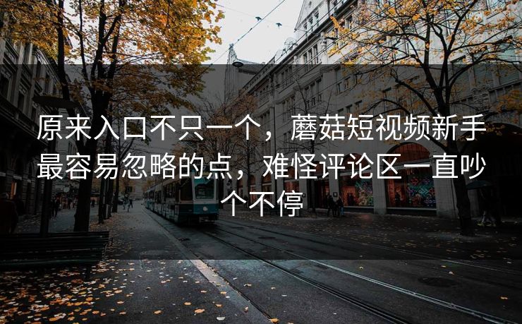 原来入口不只一个,蘑菇短视频新手最容易忽略的点,难怪评论区一直吵个不停 原来入口不只一个,蘑菇短视频新手最容易忽略的点,难怪评论区一直吵个不停