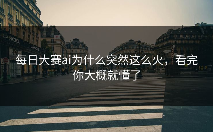 每日大赛ai为什么突然这么火，看完你大概就懂了