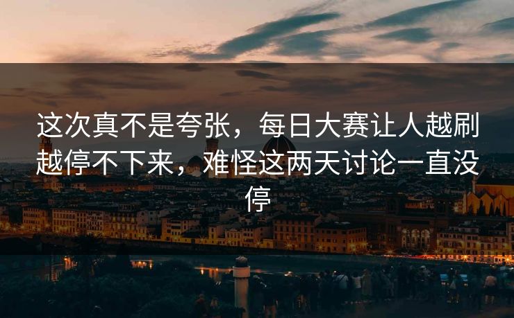 这次真不是夸张，每日大赛让人越刷越停不下来，难怪这两天讨论一直没停