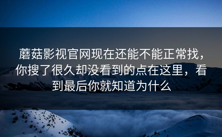 蘑菇影视官网现在还能不能正常找,你搜了很久却没看到的点在这里,看到最后你就知道为什么 蘑菇影视官网现在还能不能正常找,你搜了很久却没看到的点在这里,看到最后你就知道为什么